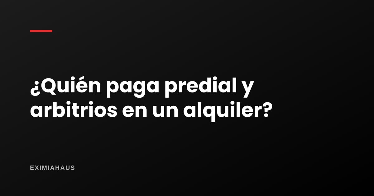 ¿Quién paga el impuesto predial y los arbitrios en un alquiler: el dueño o el inquilino?