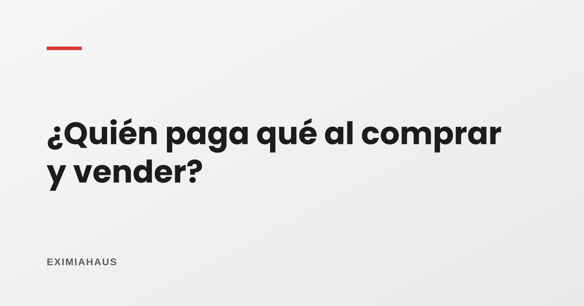 ¿Quién paga qué en una compraventa: comprador o vendedor?