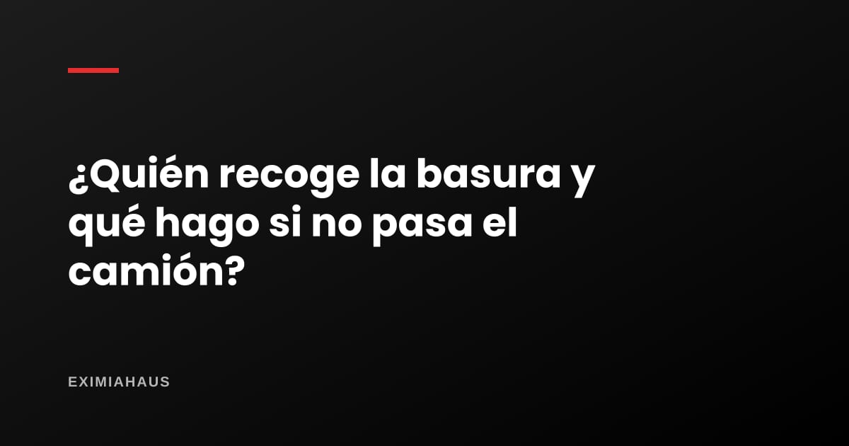 ¿Quién recoge la basura y qué hago si no pasa el camión?