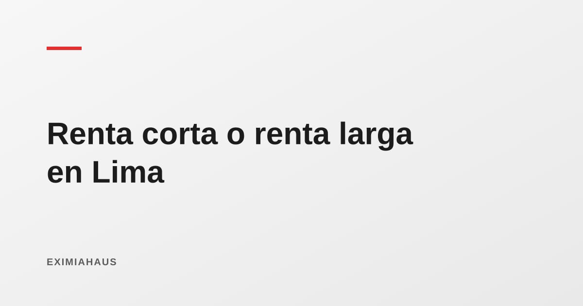 Renta corta o renta larga en Lima: cuál conviene según tus números