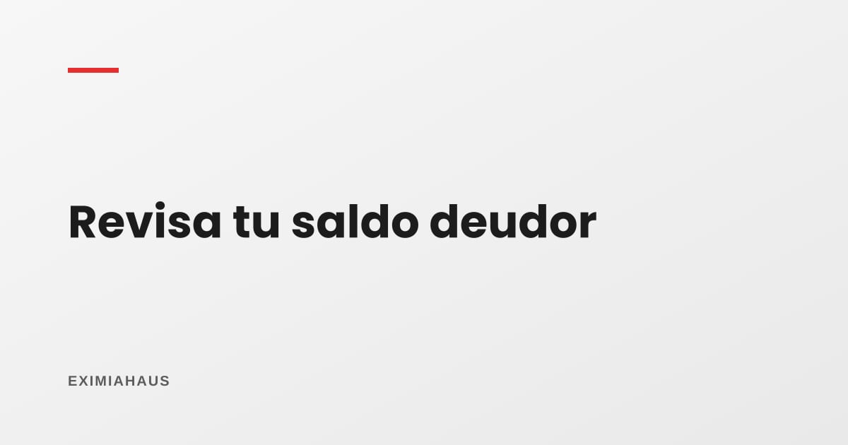 El saldo deudor: cómo revisarlo línea por línea y cuándo vale la pena impugnarlo