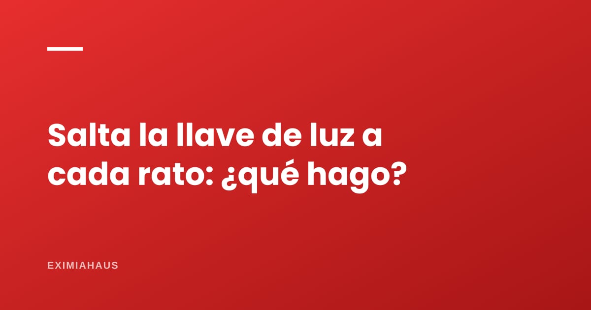 ¿Salta la llave de luz a cada rato? Qué hacer