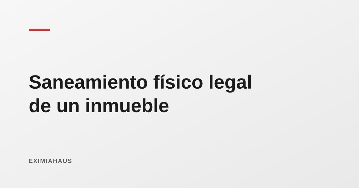 Saneamiento físico legal: cómo poner en regla una propiedad antes de venderla