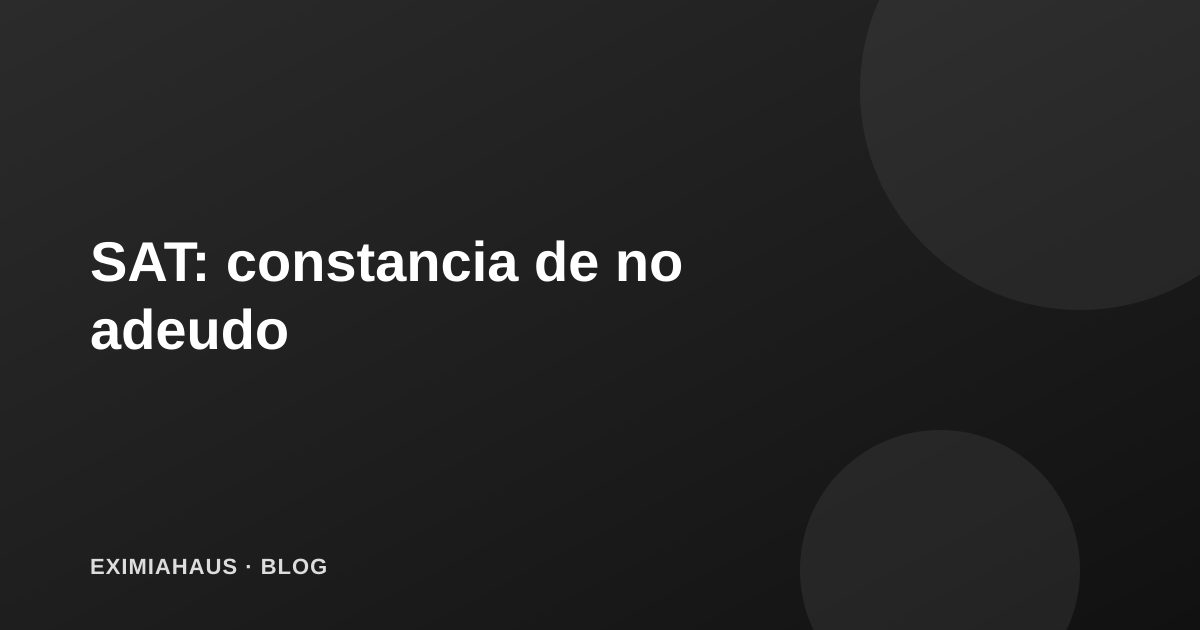 SAT: cómo obtener tu constancia de no adeudo antes de vender tu propiedad