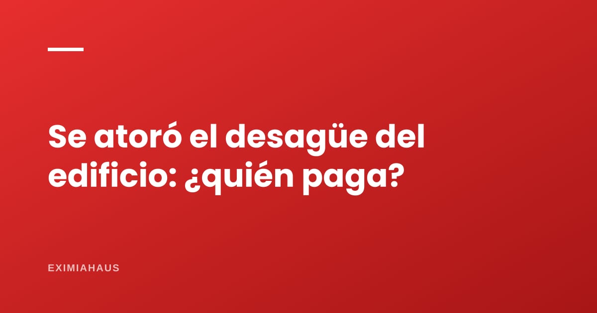 ¿Se atoró el desagüe del edificio? Quién paga