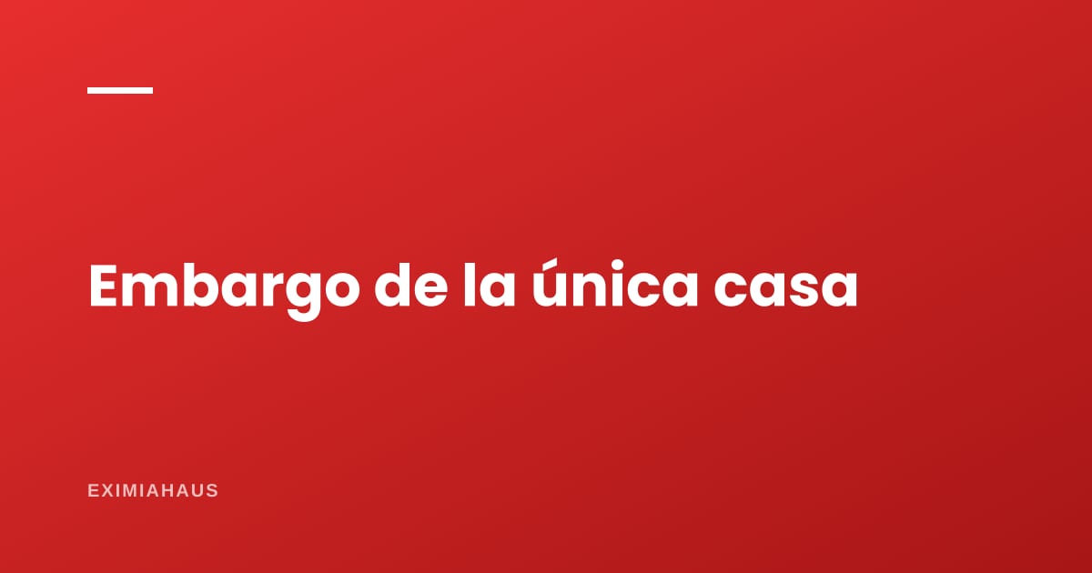¿Pueden embargarme la única casa que tengo?
