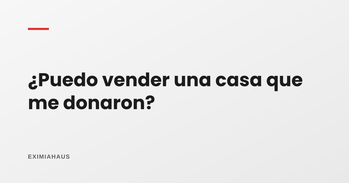 ¿Se puede vender una casa o terreno que me donaron?
