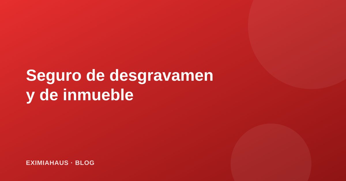 Seguro de desgravamen y seguro de inmueble: qué cubren y cómo ahorrar