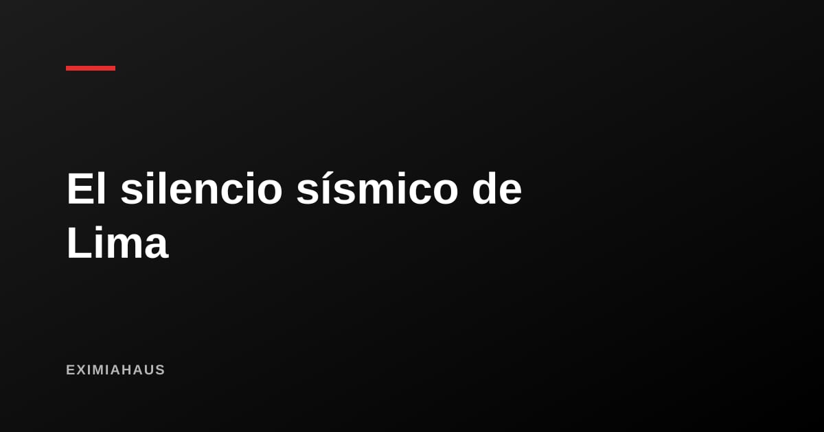 El silencio sísmico de Lima desde 1746: qué significa realmente para tu vivienda