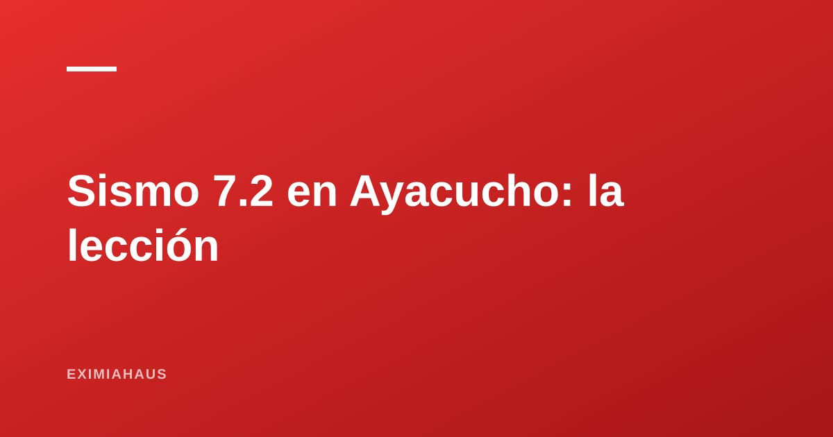 Sismo de 7.2 en Ayacucho: qué pasó el 20 de agosto de 2026 y qué deja como lección para tu vivienda
