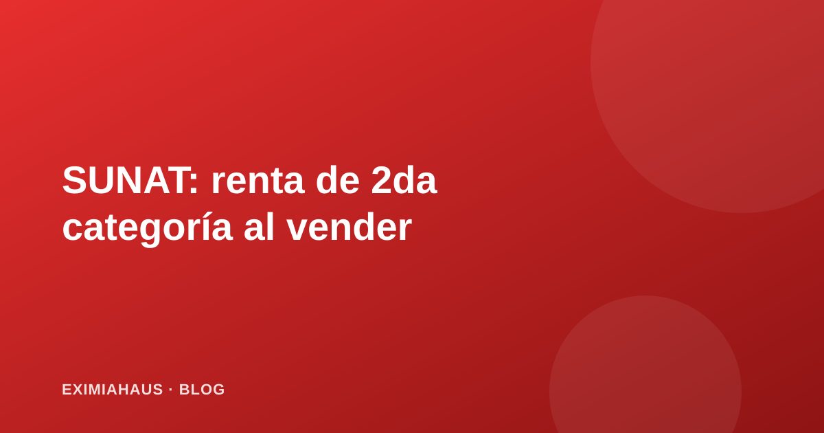 SUNAT y venta de inmuebles: cuándo pagas Impuesto a la Renta de segunda categoría