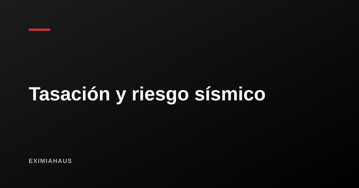 Tasación y riesgo sísmico: cómo influye el estado estructural en el valor de tu inmueble
