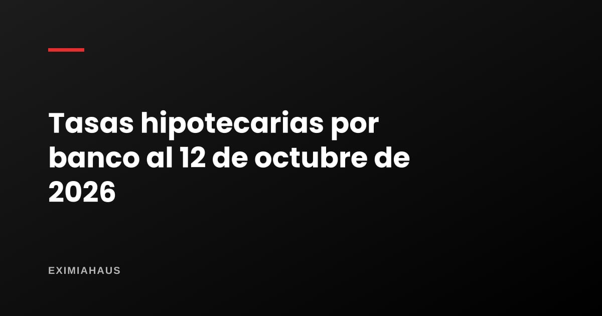 Tasas hipotecarias banco por banco al 12 de octubre de 2026: de 7,20 % a 14,05 % en soles
