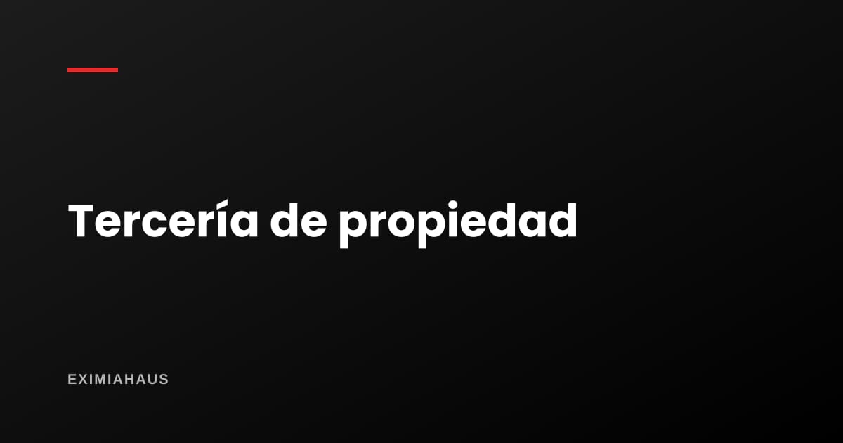 Tercería de propiedad: cuando el inmueble embargado no es del deudor