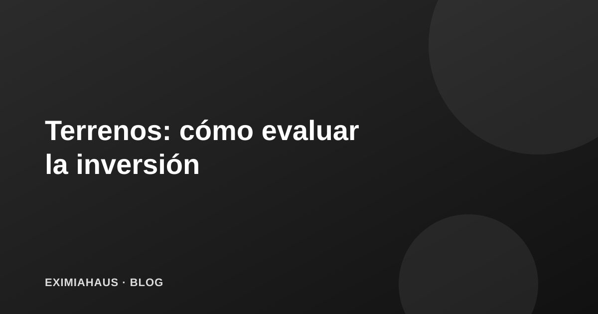 Terrenos: cómo evaluar una inversión en suelo antes de construir