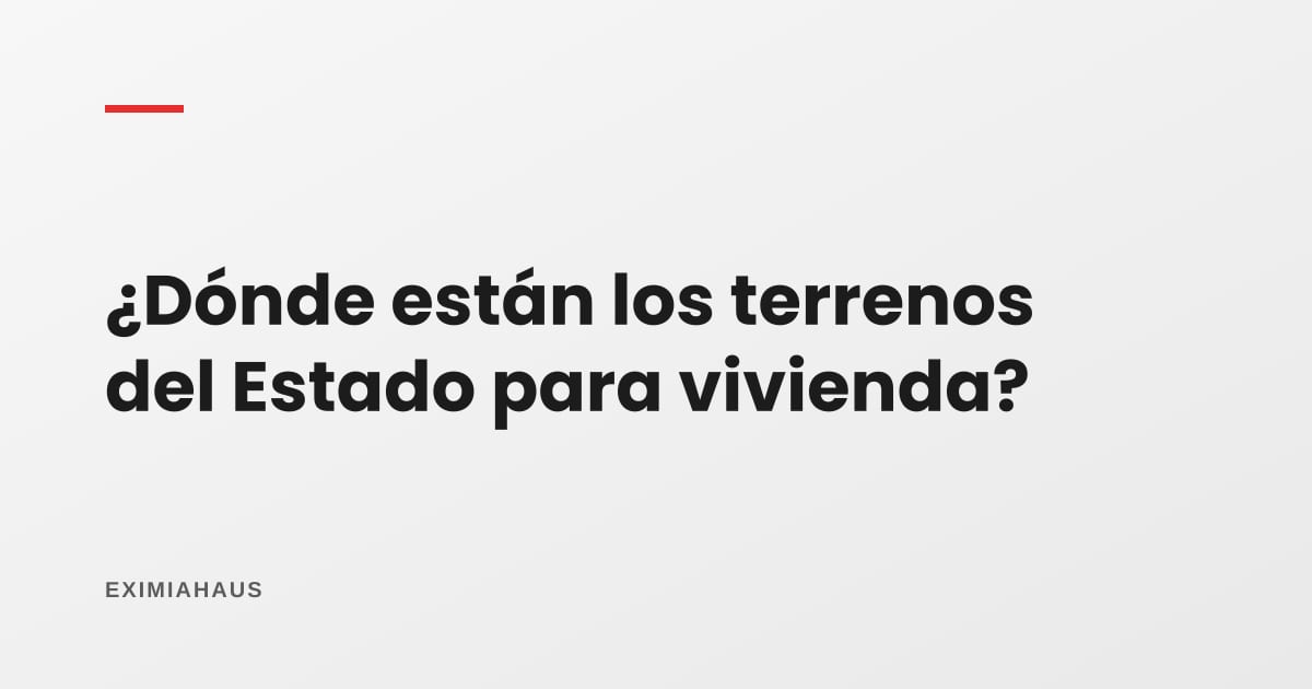 ¿Dónde están los terrenos que el Estado dio para vivienda?