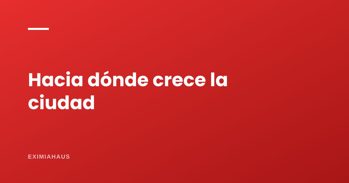 Terrenos en la periferia: cómo anticipar hacia dónde crece realmente una ciudad