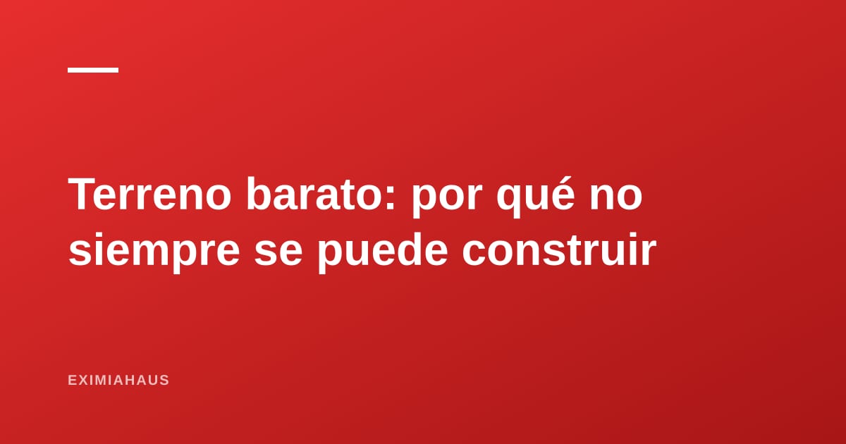 Terrenos eriazos y cambio de uso: por qué un terreno barato puede no ser edificable