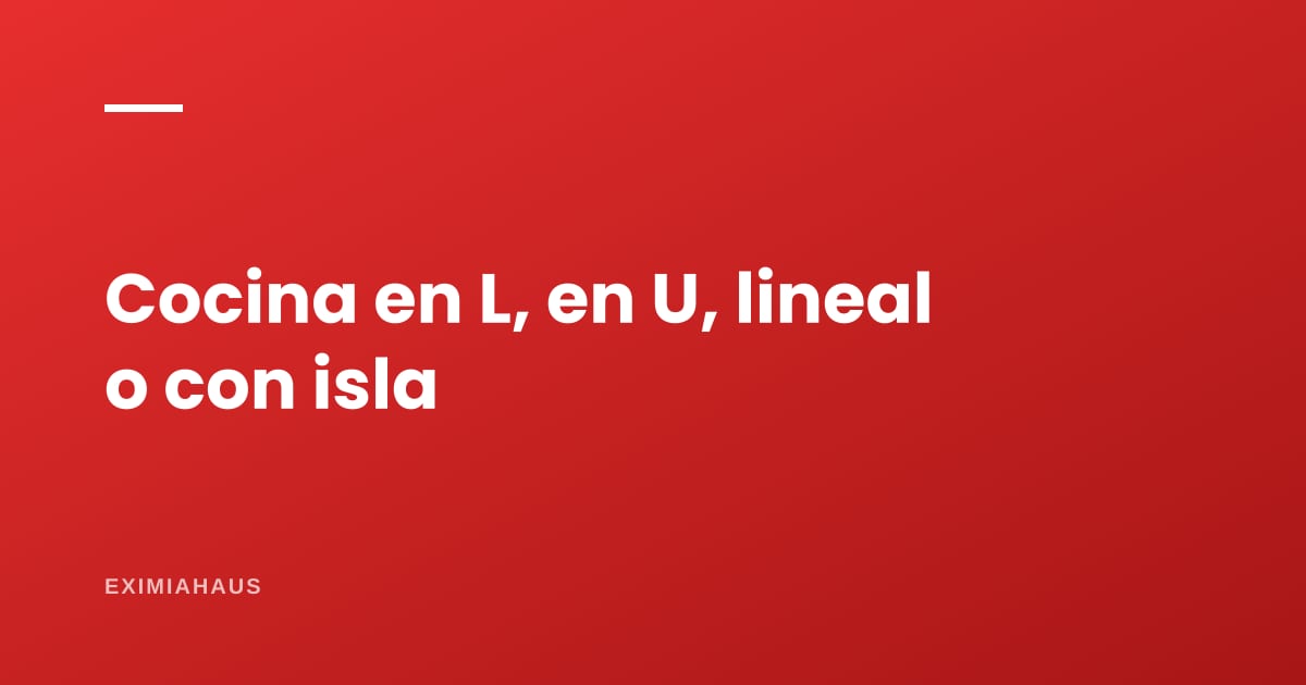 ¿Qué tipo de cocina conviene: en L, en U, lineal o con isla?