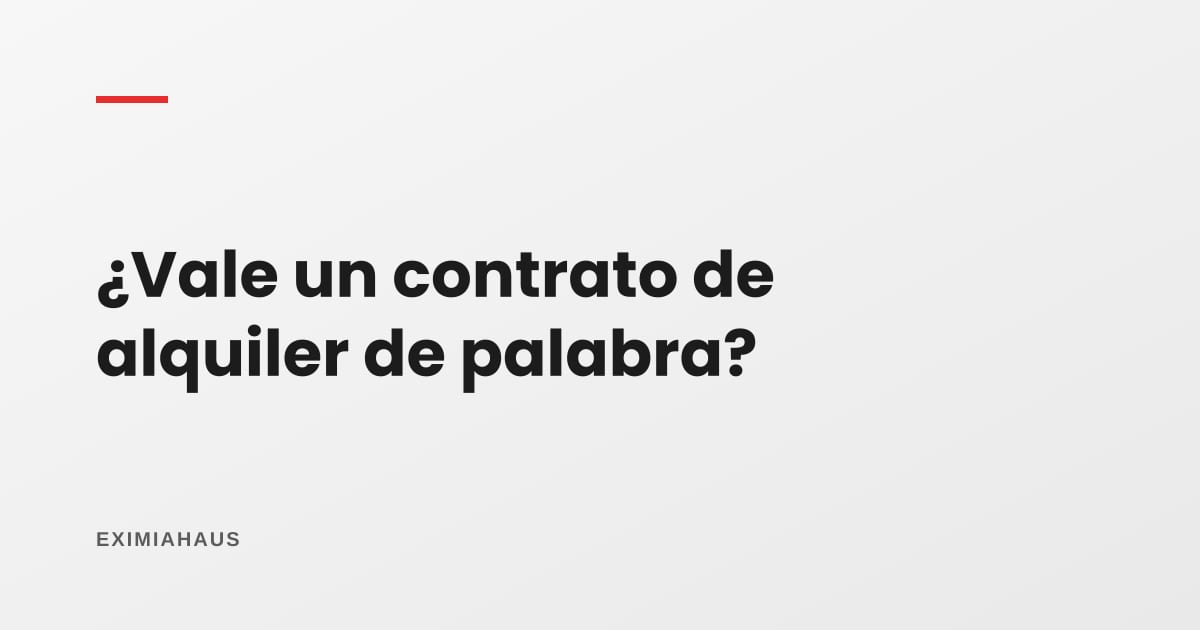 ¿Vale un contrato de alquiler de palabra?