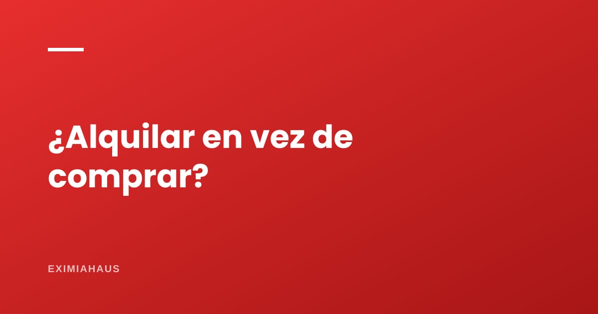 Ventajas y desventajas de alquilar en vez de comprar