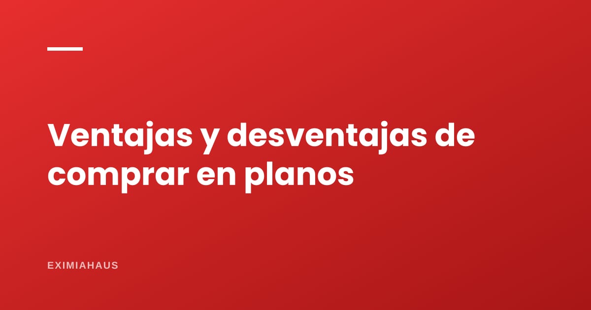 Ventajas y desventajas de comprar en planos
