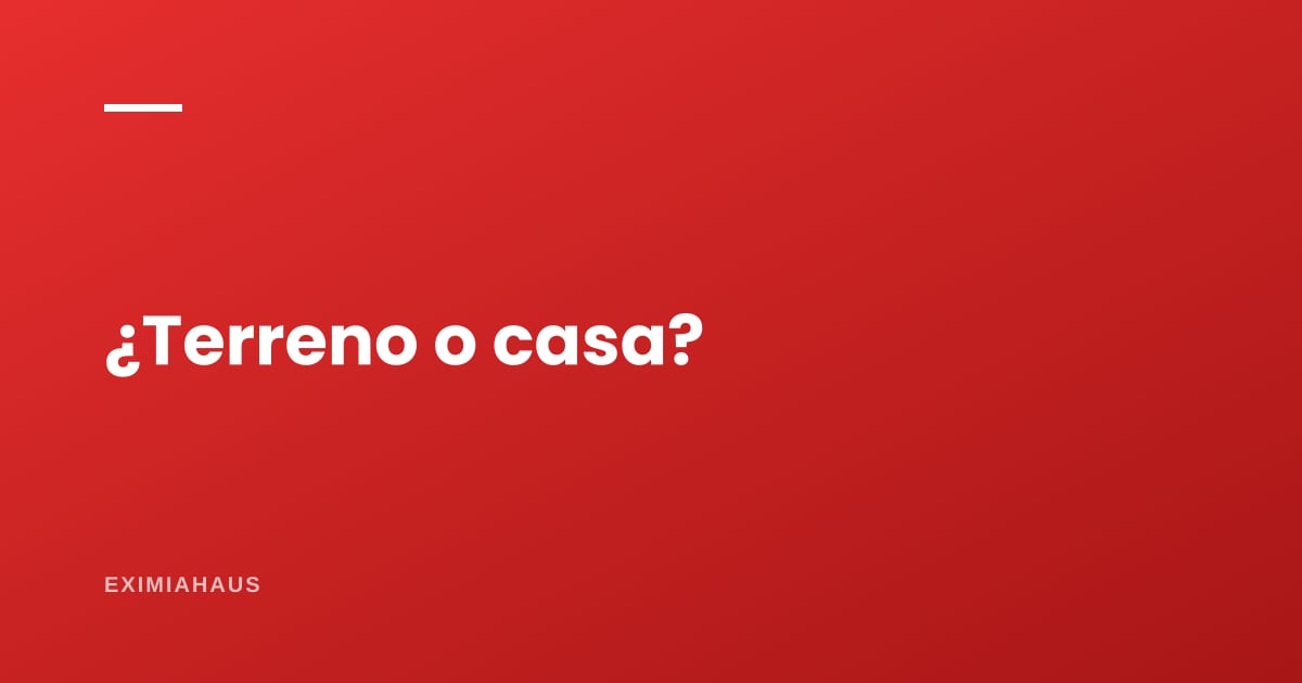 Ventajas y desventajas de comprar un terreno en vez de una casa
