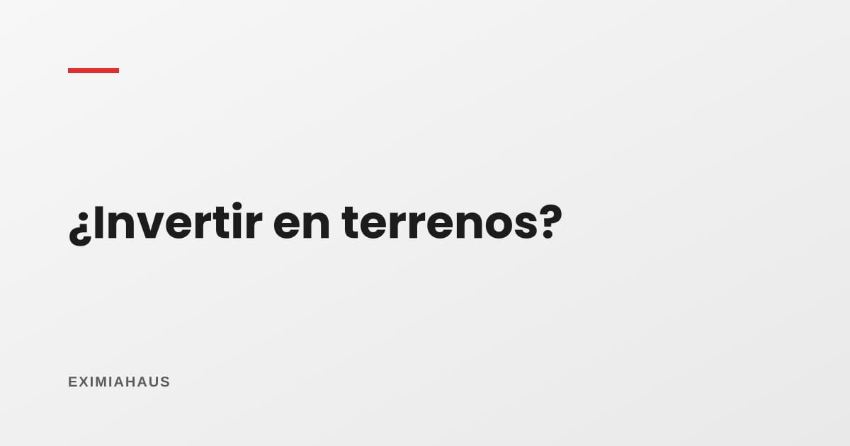 Ventajas y desventajas de invertir en terrenos