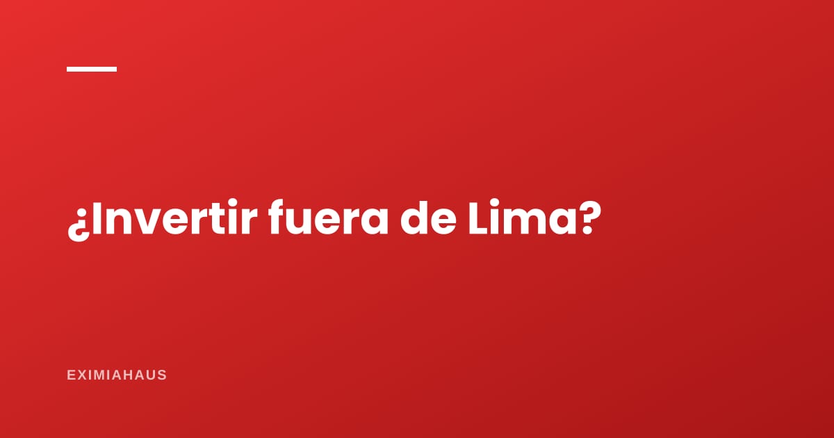Ventajas y desventajas de invertir fuera de Lima
