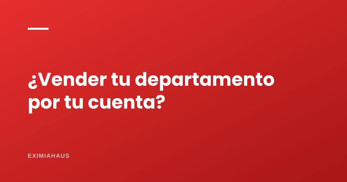 Ventajas y desventajas de vender tu departamento por tu cuenta