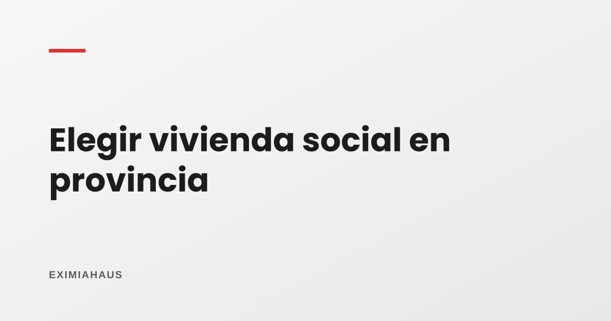 Vivienda social en provincia: cómo elegir proyecto sin quedarte con un problema