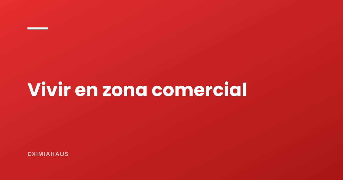 Vivir en una zona comercial: qué cambia en el día a día