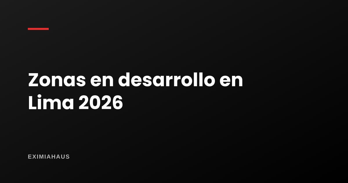 Zonas en desarrollo en Lima 2026: dónde se está construyendo y por qué ahí